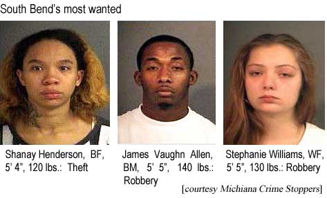 South Bend's most wanted: Shanay Henderson, BF, 5'4", 120 lbs, theft; James Vaughn Allen, BM, 5'5", 140 lbs, robbery; Stephanie Williams, WF, 5'5", 130 lbs, robbery (Michiana Crime Stoppers)