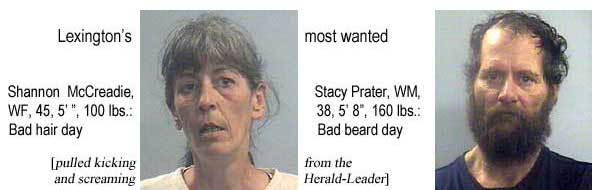 Lexington's most wanted: Shannon McCreadie, WF, 45, 5'1", 100 lbs, bad hair day; Stacy Prater, WM, 38, 5'8", 160 lbs, bad beard day (pulled kicking and screaming from the Herald-Leader)