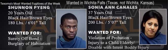 shunnson.jpg Texoma's most wanted fugitives of the week, wanted in Wichita Falls (Texas, not Wichita, Kansas): Shunnon Pyeng, 20, black hair brown eyes, 180 lbs, 6'01", surety off bond, burglary of habitation; Sonia Ann Canales, 37, black hair brown eyes, 200 lbs, 5'7", violation of probation, injury to a child/elderly/disabled with intent bodily injury
