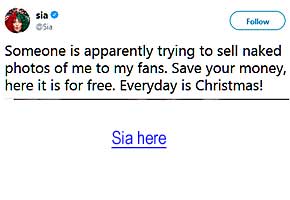 siatweet.jpg Someone is apparently trying to sell naked photos of me to my fans. Save your money, here it is for free. Everyday is Christmas! Sia here
