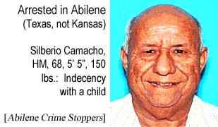 Arrested in Abilene (Texas, not Kansas): Silberio Camaco, HM, 68, 5' 5", 150 lbs, indecency with a child (Abilene Crime Stoppers)