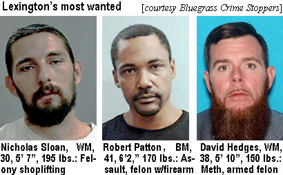 sloanick.jpg Lexington's most wanted (Bluegrass Crime Stoppers): Nick Sloan, WM, 30, 5'7", 195 lbs, felony shoplifting; Robert Patton, BM, 41, 6'2", 170 lbs, assault, felon w/firearm; David Hedges, WM, 38, 5'10", 150 lbs, meth, armed felon