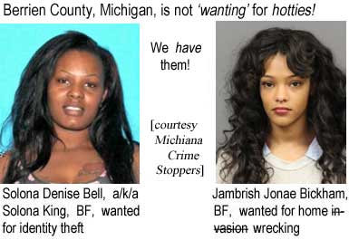 Berrien County, Michigan, is not 'wanting' for hotties! We have them! (courtesy Michiana Crime Stoppers) Solona Denise Bell a/k/a Solona King, BF, wanted for identity theft; Jambrish Jonae Bickham, BF, wanted for home invasion wrecking