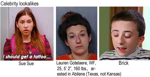 suebrick.jpg Celebrity lookalikes: Sue Sue; Lauren Gotelaere, WF, 25, 5'2", 160 lbs, arrested in Abilene (Texas, not Kansas); Brick