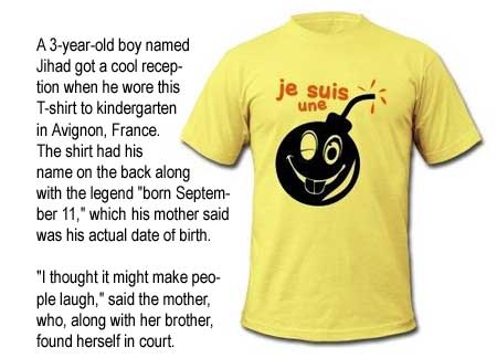 A 3-year-old boy named Jihad got a cool reception when he wore a T-shirt with the legend "Je suis une bombe" to kindergarten in Avignon, France.  The shirt had his name on the back along with the legend "born September 11," which is mother reported is his actual date of birth.  "I thought it might make people laugh," said the mother, who, along with her brother, found herself in court.