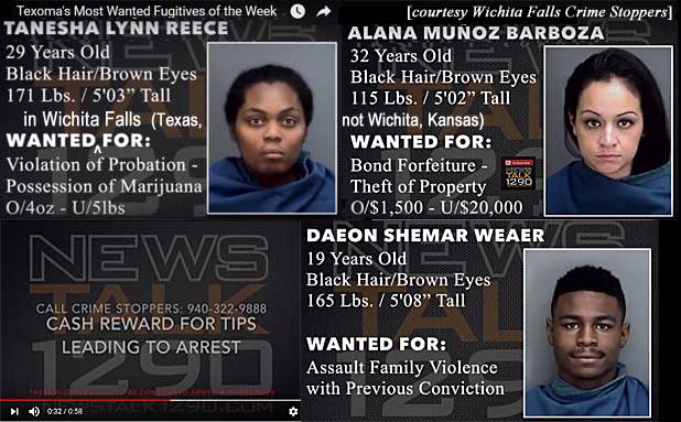 taneshad.jpg Texoma's most wanted fugitives of the week: Wanted in Wichita Falls (Texas, not Wichita, Kansas): Tanesha Lynn Reece, 29, black hair, brown eyes, 171 lbs, 5'3", violation of probation - possession of marijuana o/4 oz - u/5 lbs; Alana Munoz Barboza, 32, black hair, brown eyes, 115 lbs, 5'2", bond forfeiture, theft of property o/$1,500 - u/$20,000; Daeon Shemar Weaer, 19, black hair, brown eyes, 165 lbs, 5'8", assault family violence with previous conviction; News Talk1290 call Crime Stoppers 940-322-9888 cash reward for tips leading to arrest (Wichita Falls Crime Stoppers)