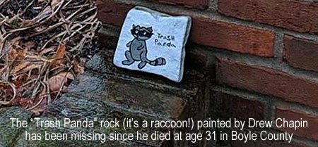 trashpan.jpg The "Trash Panda" rock (it's a raccoon!) painted by Drew Chapin has been missing since he died at age 31 in Boyle County