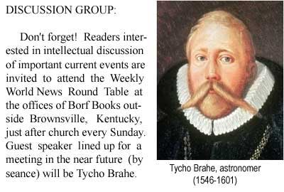 Tycho Brahe, astronomer (1546-1601), will speak at the Weekly World News Round Table, by seance