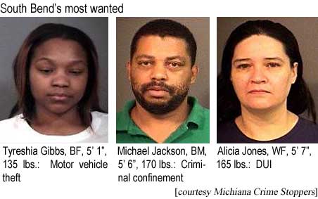 tyreshia.jpg South Bend's most wanted: Tyreshia Gibbs, BF, 5'1", 130 lbs, motor vehicle theft; Michael Jackson, BM, 5'6", 170 lbs, criminal confinement; Alicia Jones, WF, 5'7", 165 lbs, DUI (Michiana Crime Stoppers)