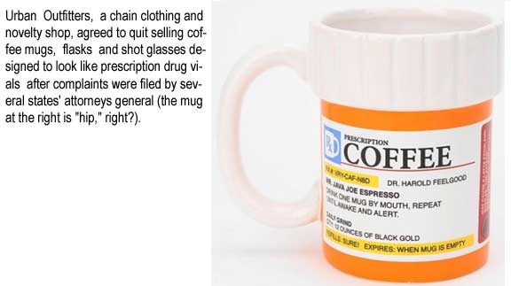 Urban Outfitters, a chain clothing and novelty shop, agreed to quit selling coffee mugs, flasks and shot glasses designed to look like prescrioption drug vials after complaints were filed by several states' attorneys general (the mug at the right is "hip,:" right?)