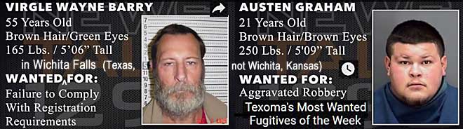 virglaus.jpg Wanted in Wichita Falls (Texas, not Wichita, Kansas): Virgle Wayne Barry, 55, brown hair green eyes, 165 lbs, 5' 06", failure to comply with registration requirements; Austen Graham, 21, brown hair & eyes, 250 lbs, 5'9", aggravated robbery; Texima's most wanted fugitives of the week