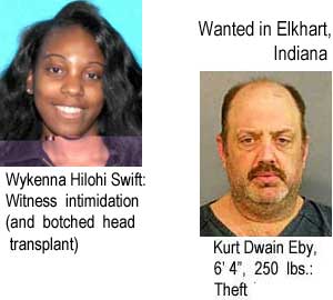 Wykenna Hilohi Swift, witness intimidation (and botched head transplant); Wanted in Elkhart, Indiana, Kurt Dwain Eby, 6'4", 250 lbs, theft