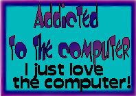 *Addicted the computer!*