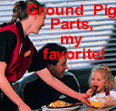 Ground Pig pieces! My Favorite! Dig in dear, pig parts are good for you! After All, Ms Piggy & Kermit
eat them!