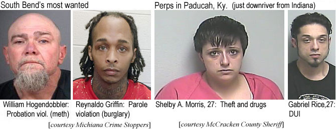 hogendob.jpg South Bend's most wanted: William Hogendobbler, probation viol. (meth); Reynaldo Griffin, parole violation (burglary) (Michiana Crime Stoppers); Perps in Paducah (just downriver from Indiana): Shelby A. Morris, 27, theft and drugs; Gabriel Rice, 27, DUI (McCracken County Sheriff)