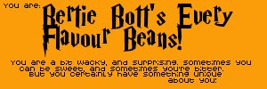 You are Bertie Bott's Every Flavour Beans. You're funny, you're surprising and sometimes you're sweet and bitter.